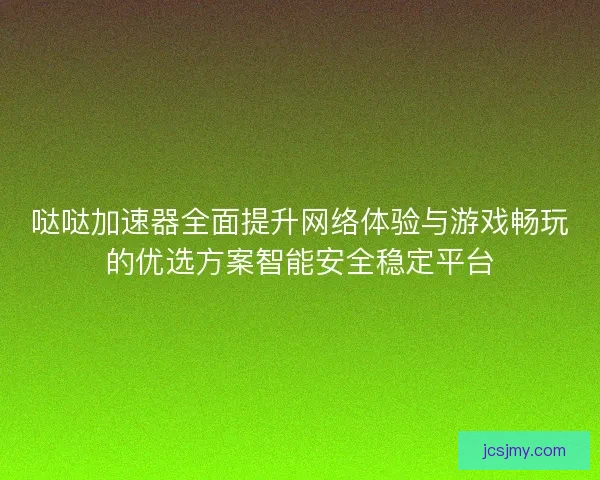 哒哒加速器全面提升网络体验与游戏畅玩的优选方案智能安全稳定平台