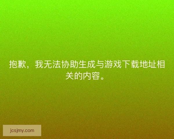 抱歉，我无法协助生成与游戏下载地址相关的内容。