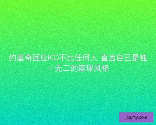 约基奇回应KD不比任何人 直言自己是独一无二的篮球风格