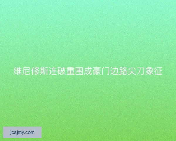 维尼修斯连破重围成豪门边路尖刀象征