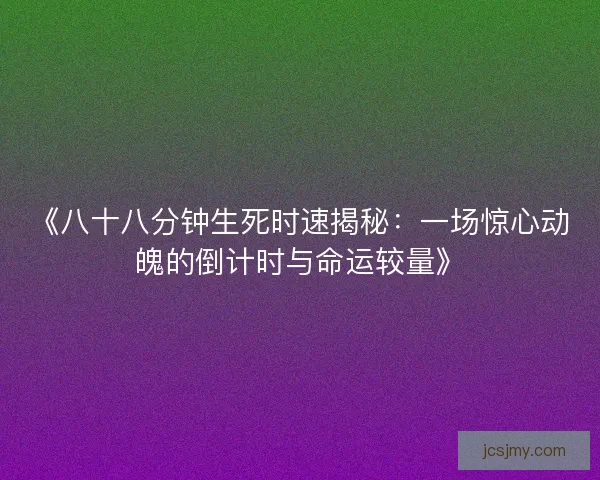 《八十八分钟生死时速揭秘：一场惊心动魄的倒计时与命运较量》