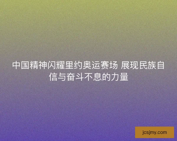中国精神闪耀里约奥运赛场 展现民族自信与奋斗不息的力量