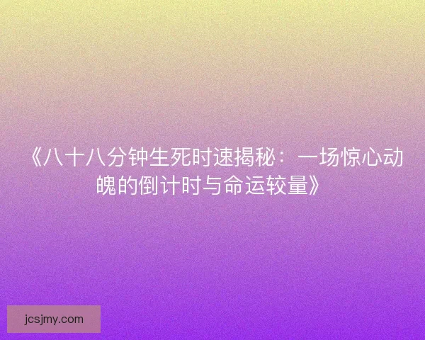 《八十八分钟生死时速揭秘：一场惊心动魄的倒计时与命运较量》