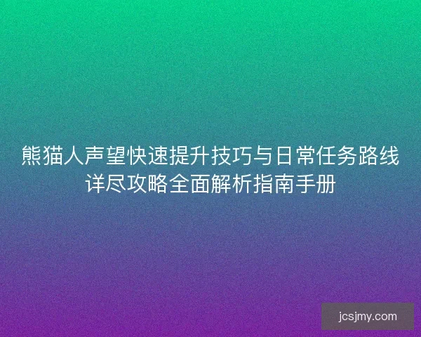 熊猫人声望快速提升技巧与日常任务路线详尽攻略全面解析指南手册