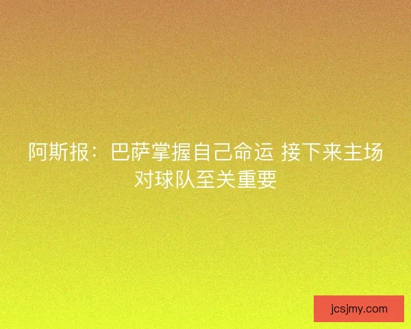 阿斯报：巴萨掌握自己命运 接下来主场对球队至关重要