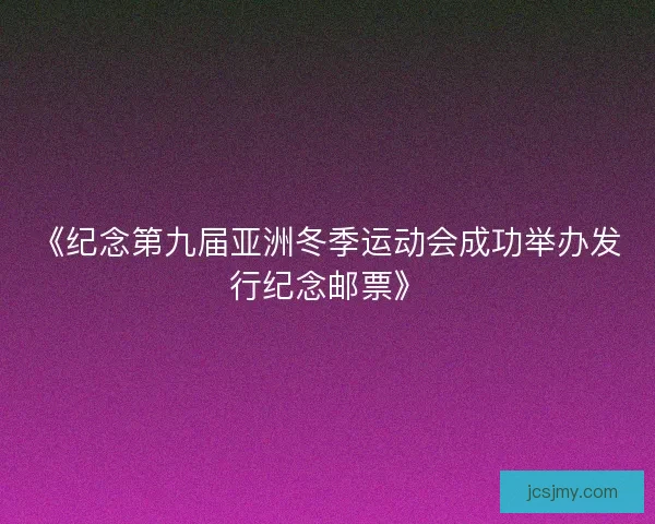 《纪念第九届亚洲冬季运动会成功举办发行纪念邮票》